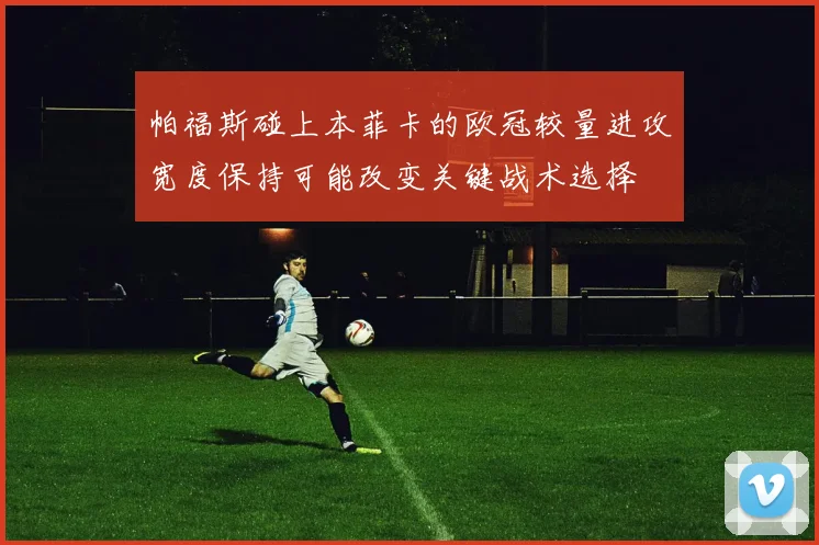 帕福斯碰上本菲卡的欧冠较量进攻宽度保持可能改变关键战术选择