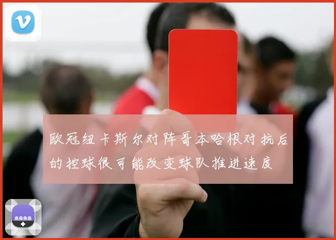 欧冠纽卡斯尔对阵哥本哈根对抗后的控球很可能改变球队推进速度